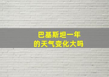 巴基斯坦一年的天气变化大吗