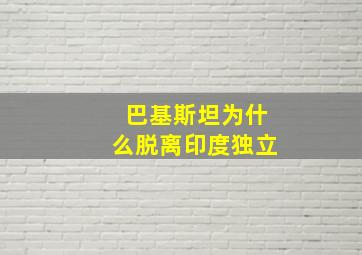 巴基斯坦为什么脱离印度独立