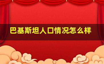 巴基斯坦人口情况怎么样