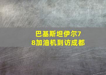 巴基斯坦伊尔78加油机到访成都