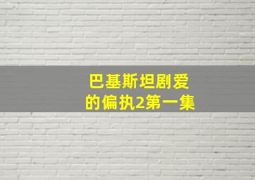 巴基斯坦剧爱的偏执2第一集