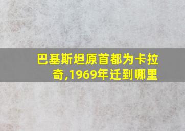 巴基斯坦原首都为卡拉奇,1969年迁到哪里