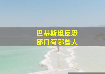 巴基斯坦反恐部门有哪些人