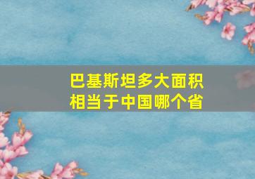 巴基斯坦多大面积相当于中国哪个省