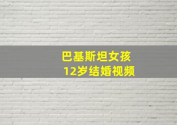 巴基斯坦女孩12岁结婚视频