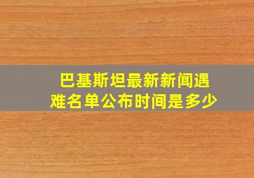 巴基斯坦最新新闻遇难名单公布时间是多少