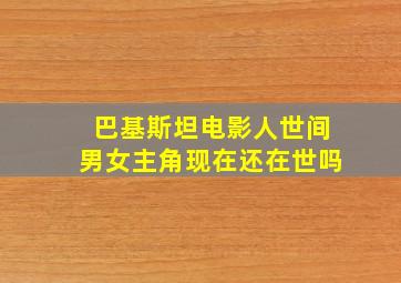 巴基斯坦电影人世间男女主角现在还在世吗