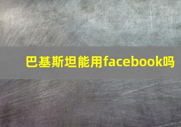 巴基斯坦能用facebook吗