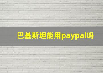 巴基斯坦能用paypal吗