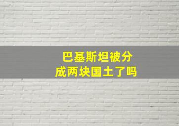 巴基斯坦被分成两块国土了吗