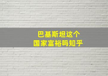 巴基斯坦这个国家富裕吗知乎