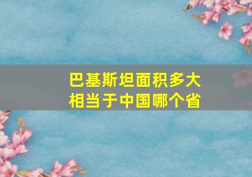 巴基斯坦面积多大相当于中国哪个省