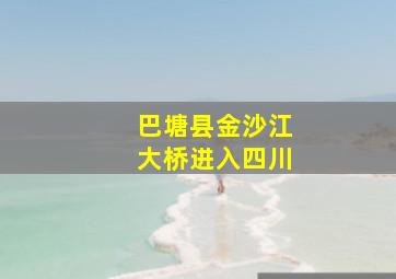 巴塘县金沙江大桥进入四川