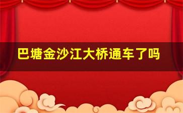 巴塘金沙江大桥通车了吗