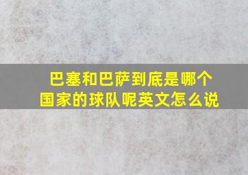 巴塞和巴萨到底是哪个国家的球队呢英文怎么说