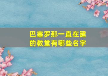 巴塞罗那一直在建的教堂有哪些名字