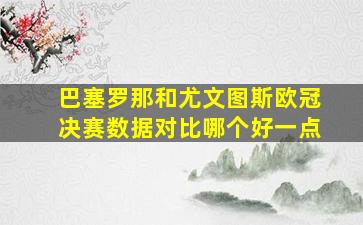 巴塞罗那和尤文图斯欧冠决赛数据对比哪个好一点