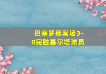 巴塞罗那客场3-0完胜塞尔塔球员