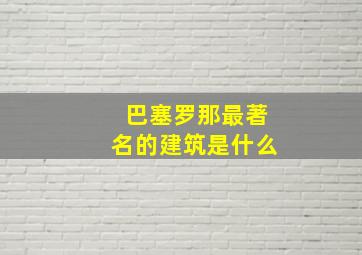 巴塞罗那最著名的建筑是什么