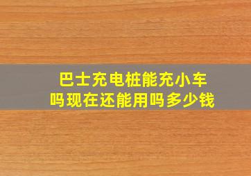 巴士充电桩能充小车吗现在还能用吗多少钱