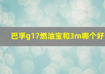 巴孚g17燃油宝和3m哪个好