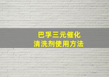 巴孚三元催化清洗剂使用方法