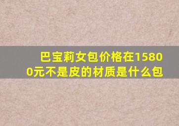 巴宝莉女包价格在15800元不是皮的材质是什么包