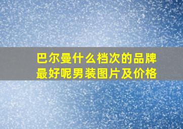 巴尔曼什么档次的品牌最好呢男装图片及价格