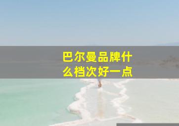 巴尔曼品牌什么档次好一点