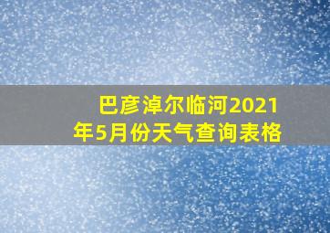 巴彦淖尔临河2021年5月份天气查询表格