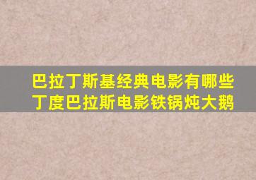 巴拉丁斯基经典电影有哪些丁度巴拉斯电影铁锅炖大鹅