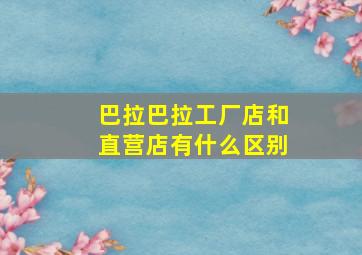 巴拉巴拉工厂店和直营店有什么区别