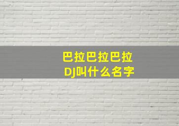 巴拉巴拉巴拉DJ叫什么名字