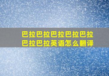 巴拉巴拉巴拉巴拉巴拉巴拉巴拉英语怎么翻译