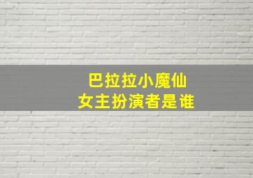 巴拉拉小魔仙女主扮演者是谁