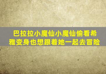 巴拉拉小魔仙小魔仙偷看希雅变身也想跟着她一起去冒险