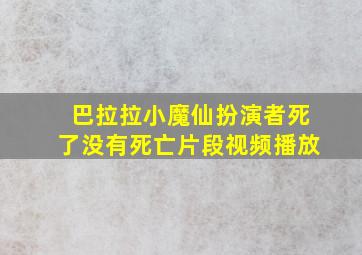 巴拉拉小魔仙扮演者死了没有死亡片段视频播放