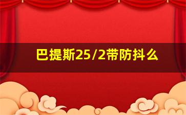 巴提斯25/2带防抖么