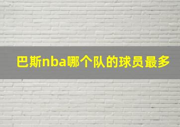 巴斯nba哪个队的球员最多