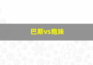 巴斯vs抱妹