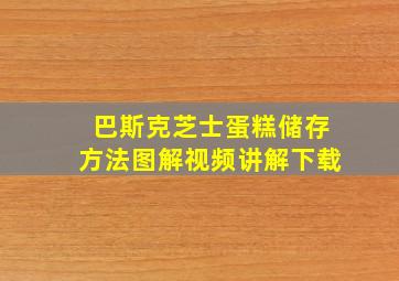 巴斯克芝士蛋糕储存方法图解视频讲解下载