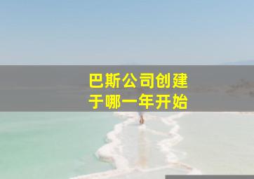 巴斯公司创建于哪一年开始