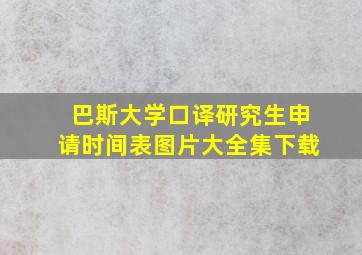 巴斯大学口译研究生申请时间表图片大全集下载