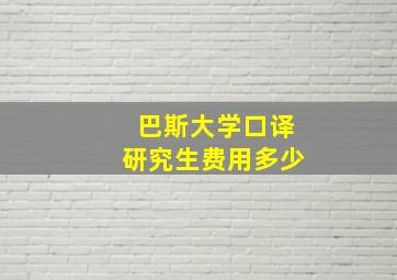 巴斯大学口译研究生费用多少