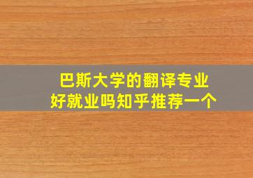 巴斯大学的翻译专业好就业吗知乎推荐一个