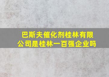 巴斯夫催化剂桂林有限公司是桂林一百强企业吗