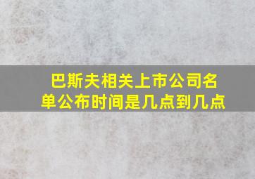 巴斯夫相关上市公司名单公布时间是几点到几点