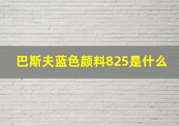 巴斯夫蓝色颜料825是什么