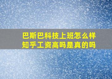 巴斯巴科技上班怎么样知乎工资高吗是真的吗