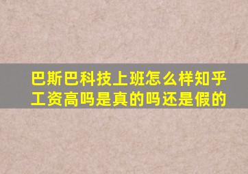 巴斯巴科技上班怎么样知乎工资高吗是真的吗还是假的